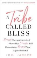 A Tribe Called Bliss: Break Through Superficial Friendships, Create Real Connections, Reach Your Highest Potential di Lori Harder edito da GALLERY BOOKS