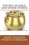 The Pot of Gold, and Other Stories di Mary Eleanor Wilkins Freeman edito da Createspace