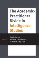 The Academic-Practitioner Divide In Intelligence Studies edito da Rowman & Littlefield Publishers