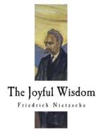 The Joyful Wisdom: La Gaya Scienza di Friedrich Wilhelm Nietzsche edito da Createspace Independent Publishing Platform