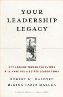 Your Leadership Legacy: Why Looking Toward the Future Will Make You a Better Leader Today di Robert M. Galford, Regina Fazio Maruca edito da HARVARD BUSINESS REVIEW PR