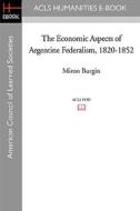 The Economic Aspects of Argentine Federalism, 1820-1852 di Miron Burgin edito da ACLS History E-Book Project