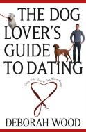 The Dog Lover's Guide to Dating: Using Cold Noses to Find Warm Hearts di Deborah Wood edito da HOWELL BOOKS INC