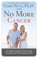 No More Cancer: A Complete Guide to Preventing, Treating, and Overcoming Cancer di Gary Null edito da GARY NULL PUB