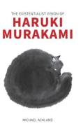 The Existentialist Vision Of Haruki Murakami di Ackland Michael Ackland edito da Cambria Press
