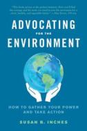 Advocating for the Environment: How to Gather Your Power and Take Action di Susan Inches edito da NORTH ATLANTIC BOOKS