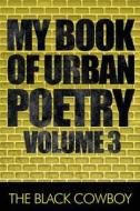 My Book Of Urban Poetry Volume 3 di The Black Cowboy edito da America Star Books