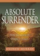 Absolute Surrender: How to Walk in Perfect Peace di Andrew Murray edito da WHITAKER HOUSE