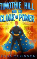 Timothie Hill And The Cloak Of Power di Kenna McKinnon edito da Blurb
