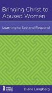 Bringing Christ to Abused Women: Learning to See and Respond di Diane Langberg edito da New Growth Press