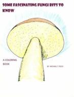 Some Fascinating Fungi Bits to Know: A Coloring Book di Michael T. Reed edito da Createspace Independent Publishing Platform