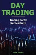 Day Trading: Trading Forex Successfully di John Gibson edito da Createspace Independent Publishing Platform