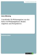 Unterkünfte für Wohnungslose aus der Sicht von Wohnungslosen. Bedarf, Angebote und Perspektiven di Anna Münzing edito da GRIN Verlag