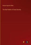The Bad Habits of Good Society di George Augustus Baker edito da Outlook Verlag