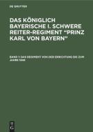 Das königlich Bayerische I. Schwere Reiter-Regiment "Prinz Karl von Bayern", Band 1, Das Regiment von der Errichtung bis edito da De Gruyter