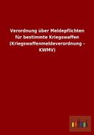 Verordnung über Meldepflichten für bestimmte Kriegswaffen (Kriegswaffenmeldeverordnung - KWMV) di Ohne Autor edito da Outlook Verlag