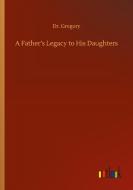 A Father's Legacy to His Daughters di Gregory edito da Outlook Verlag