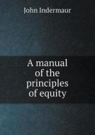 A Manual Of The Principles Of Equity di John Indermaur edito da Book On Demand Ltd.