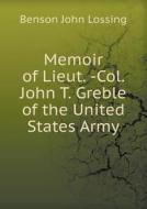 Memoir Of Lieut. -col. John T. Greble Of The United States Army di Professor Benson John Lossing edito da Book On Demand Ltd.