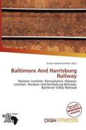 Baltimore And Harrisburg Railway edito da Dign Press