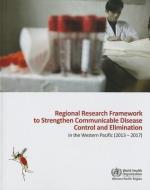 Regional Research Framework to Strengthen Communicable Disease Control and Elimination in the Western Pacific: 2013-2017 di Who Regional Office for the Western Paci edito da WORLD HEALTH ORGN