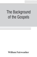 The background of the Gospels; or, Judaism in the period between the Old and New Testaments di William Fairweather edito da ALPHA ED