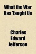 What The War Has Taught Us di Charles Edward Jefferson edito da General Books Llc