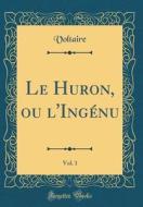 Le Huron, Ou L'Ingenu, Vol. 1 (Classic Reprint) di Voltaire edito da Forgotten Books