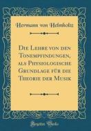 Die Lehre Von Den Tonempfindungen, ALS Physiologische Grundlage Für Die Theorie Der Musik (Classic Reprint) di Hermann Von Helmholtz edito da Forgotten Books
