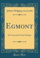 Egmont: Ein Trauerspiel in Funf Aufzugen (Classic Reprint) di Johann Wolfgang Von Goethe edito da Forgotten Books