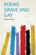 Poems Grave and Gay di George Arnold edito da HardPress Publishing