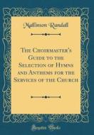 The Choirmaster's Guide to the Selection of Hymns and Anthems for the Services of the Church (Classic Reprint) di Mallinson Randall edito da Forgotten Books
