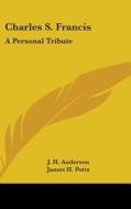 Charles S. Francis: A Personal Tribute di J. H. ANDERSON edito da Kessinger Publishing