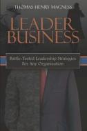 Leader Business: Battle-Tested Leadership Strategies for Any Organization di Thomas Henry Magness edito da Lbi Publishing