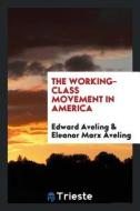 The Working-Class Movement in America di Edward Aveling edito da LIGHTNING SOURCE INC