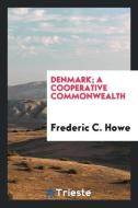 Denmark; a cooperative commonwealth di Frederic C. Howe edito da Trieste Publishing