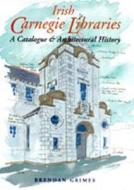 Irish Carnegie Libraries: A Catalogue and Architectural History di Brendan Grimes edito da IRISH ACADEMIC PR