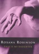 This Is My Daughter di Roxana Robinson edito da Bloomsbury Publishing Plc