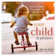 Your Child in Pictures: The Parents' Guide to Photographing Your Toddler and Child from Age One to Ten di Me Ra Koh edito da PAPERBACKSHOP UK IMPORT