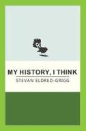 My History, I Think di Stevan Eldred-Grigg edito da Horsham House