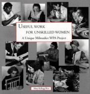 Useful Work for Unskilled Women di Mary Kellogg Rice edito da The University of Wisconsin Press