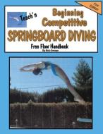 Teach'n Beginning Competitive Springboard Diving Free Flow Handbook di Bob Swope edito da JACOBOB PR LLC