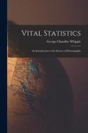 Vital Statistics: An Introduction to the Science of Demography di George Chandler Whipple edito da LEGARE STREET PR