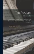 The Violin: A Condensed History of the Violin. Its Perfection and its Famous Makers. Importance of Bridge and Sound-post Arrangeme di Charles Goffrie edito da LEGARE STREET PR