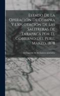 Estado De La Operación De Compra Y Explotación De Las Salitreras De Tarapacá Por El Gobierno Del Peru, Marzo, 1878 edito da LEGARE STREET PR