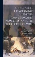 A Discourse, Concerning Unlimited Submission and Non-resistance to the Higher Powers di John Adams, Jonathan Mayhew edito da LEGARE STREET PR