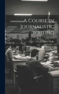 A Course in Journalistic Writing di Grant Milnor Hyde edito da LEGARE STREET PR