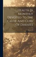 Health [a Monthly Devoted To The Cause And Cure Of Disease]; Volume 22 di Anonymous edito da LEGARE STREET PR