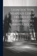 Leontios' Von Neapolis Leben Des Heiligen Iohannes Des Barmherzigen... edito da LEGARE STREET PR