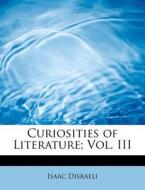 Curiosities of Literature; Vol. III di Isaac Disraeli edito da BiblioLife